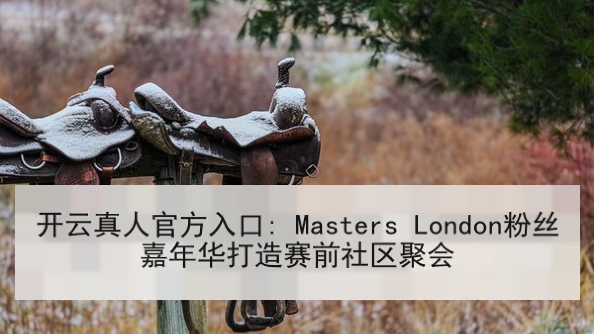 开云真人官方入口: Masters London粉丝嘉年华打造赛前社区聚会