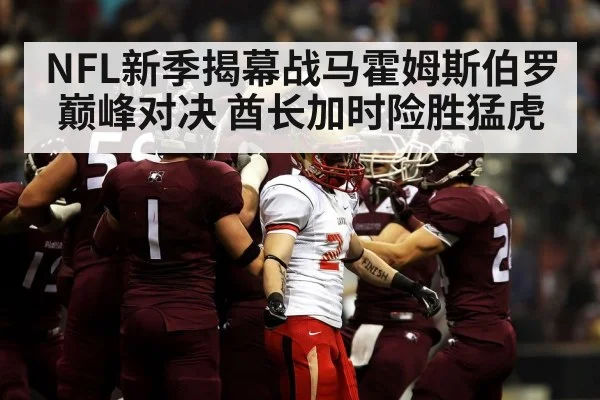 NFL新季揭幕战马霍姆斯伯罗巅峰对决 酋长加时险胜猛虎