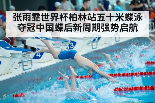 张雨霏世界杯柏林站五十米蝶泳夺冠中国蝶后新周期强势启航