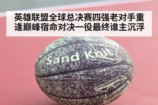 英雄联盟全球总决赛四强老对手重逢巅峰宿命对决一役最终谁主沉浮