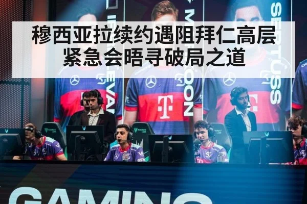 穆西亚拉续约遇阻拜仁高层紧急会晤寻破局之道