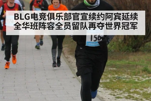 BLG电竞俱乐部官宣续约阿宾延续全华班阵容全员留队再夺世界冠军