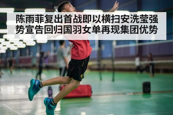 陈雨菲复出首战即以横扫安洗莹强势宣告回归国羽女单再现集团优势